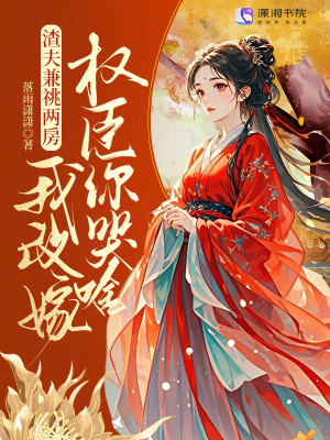 渣夫兼祧两房？我改嫁权臣你哭啥封面