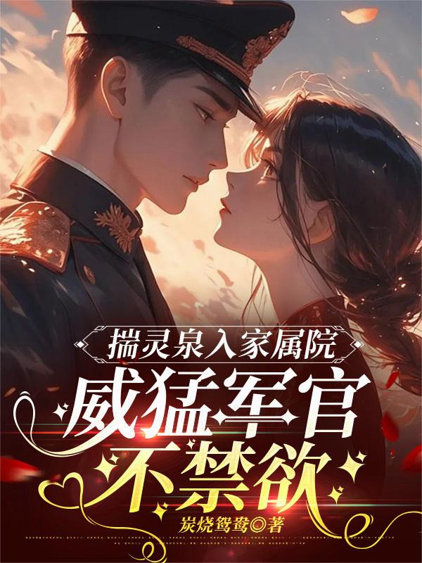 揣灵泉入家属院，威猛军官不禁欲封面