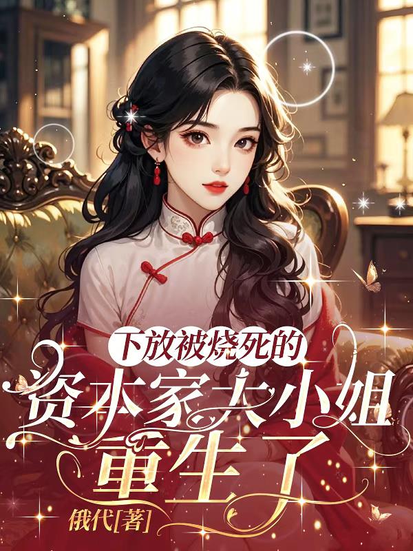 下放被烧死的资本家大小姐重生了封面
