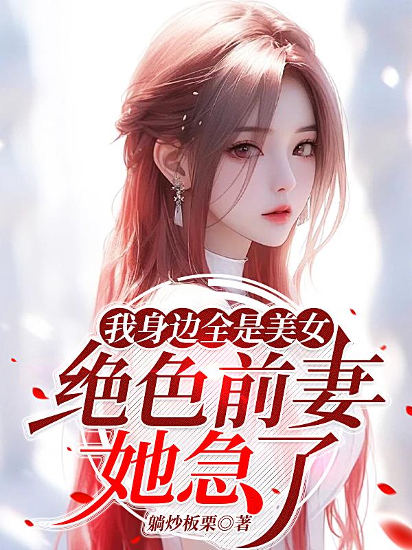 我身边全是美女,绝色前妻她急了封面