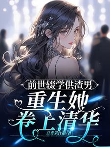 前世辍学供渣男，重生她卷上清华封面