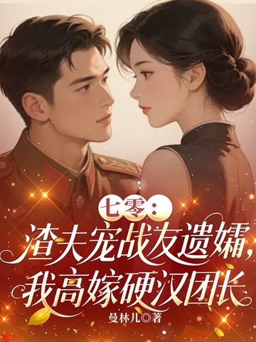 七零：渣夫宠战友遗孀，我高嫁硬汉团长封面