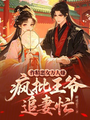作精恶女万人嫌，疯批王爷追妻忙封面