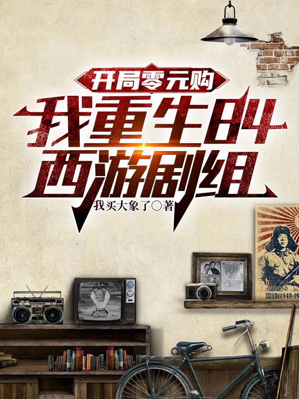 开局零元购，我重生84西游剧组封面