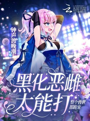 黑化恶雌太能打,整个兽世都跪宠封面