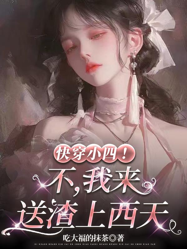快穿小四！不，我来送渣上西天封面