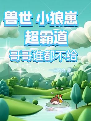 兽世小狼崽超霸道，哥哥谁都不给封面