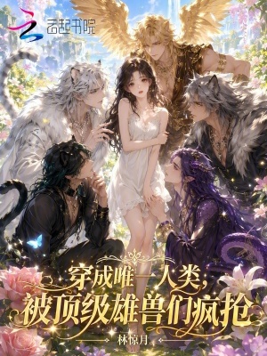 穿成唯一人类,被顶级雄兽们疯抢封面