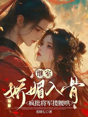 继室娇媚入骨:疯批将军搂腰哄封面