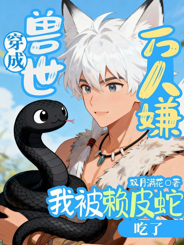 穿成兽世万人嫌，我被赖皮蛇吃了封面