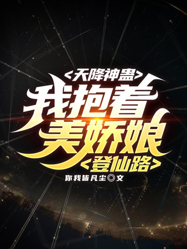天降神蛊：我抱着美娇娘登仙路封面