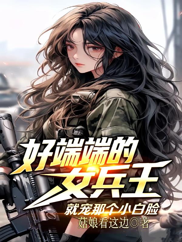 好端端的女兵王，就宠那个小白脸封面