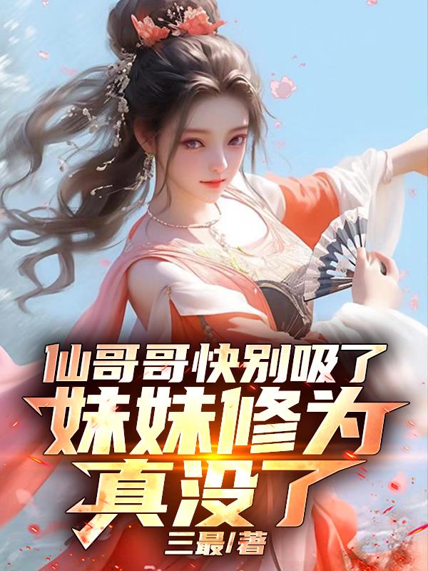 仙哥哥快别吸了,妹妹修为真没了封面
