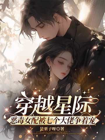 穿越星际，恶毒女配被七个大佬争着宠封面