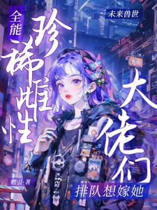 全能珍稀雌性：大佬们排队想嫁她封面