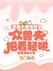 柔弱小雌性好孕，眾獸夫抱著輕哄封面