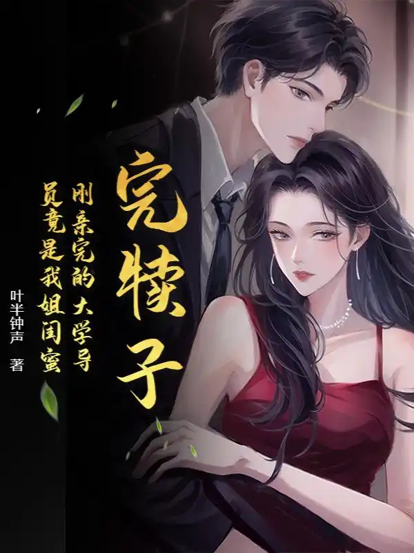 完犊子!刚亲完的大学导员竟是我姐闺蜜封面