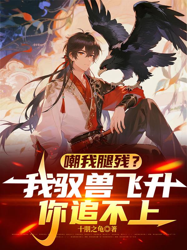 嘲我腿残？我驭兽飞升，你追不上封面