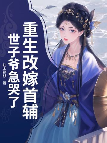 重生改嫁首輔，世子爺急哭了封面