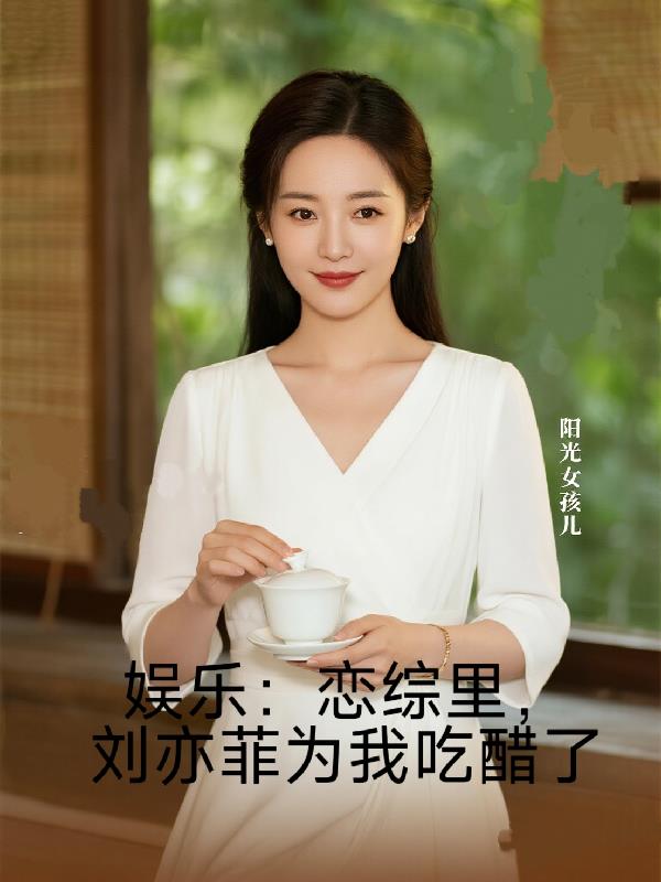 娱乐：恋综里，刘亦菲为我吃醋了封面