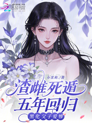 渣雌死遁五年回归，黑化父子爱惨封面
