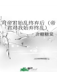 对帝君始乱终弃后（帝君对我始弃终乱）封面