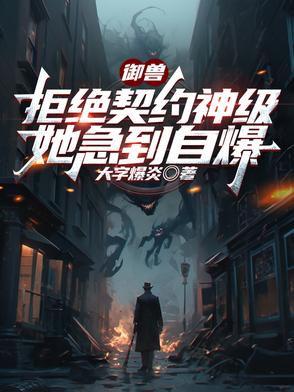 御兽：拒绝契约神级，她急到自爆封面