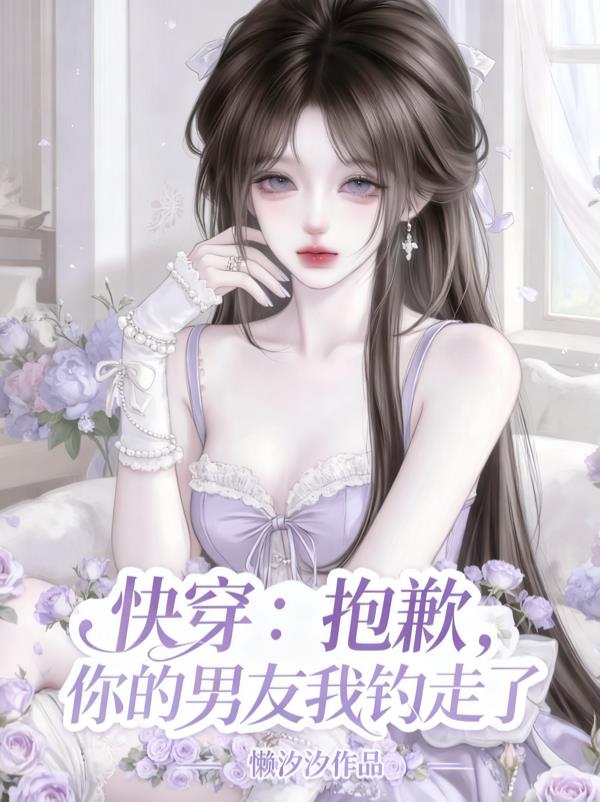 快穿：抱歉，你的男友我钓走了封面