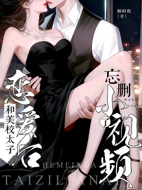 和美校太子恋爱后，忘删小视频了封面