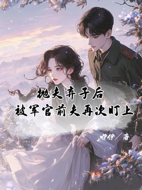 抛夫弃子后，被军官前夫再次盯上封面