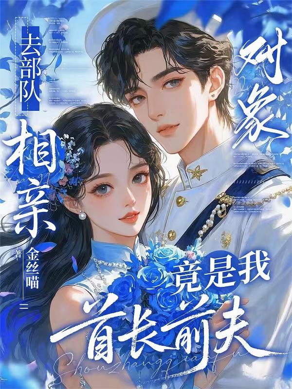 去部队相亲，对象竟是我首长前夫封面