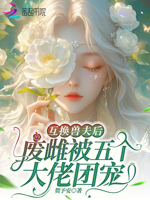 互换兽夫后,废雌被五个大佬团宠封面