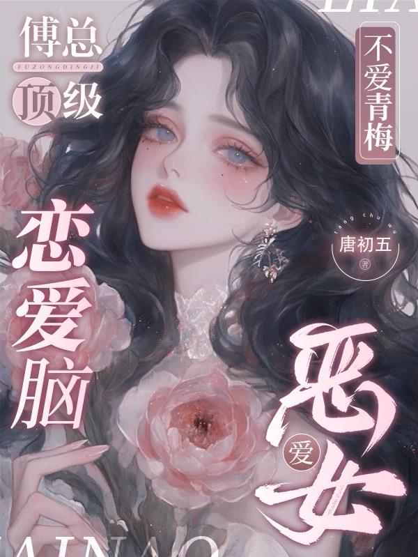 傅总顶级恋爱脑，不爱青梅爱恶女封面
