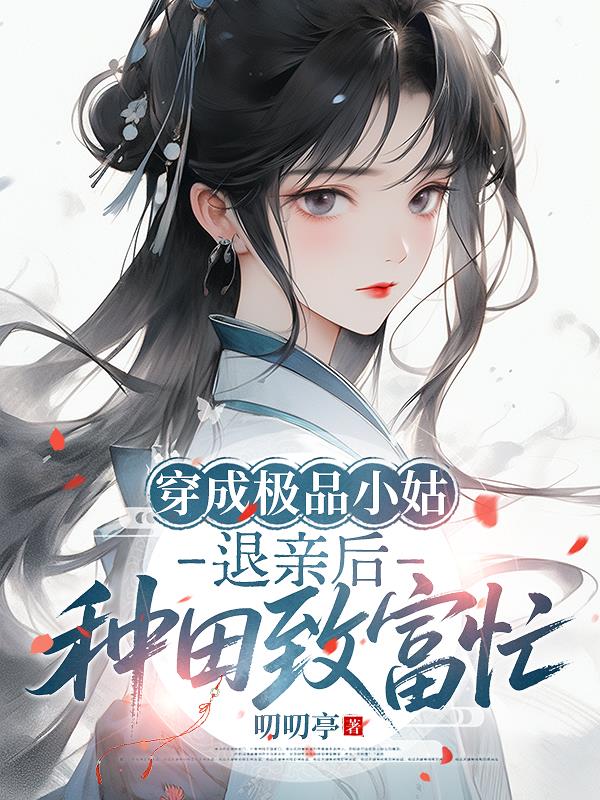 穿成极品小姑，退亲后种田致富忙封面