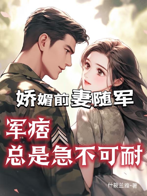 娇媚前妻随军，军痞总是急不可耐封面