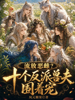 流放恶雌?十个反派兽夫围着宠封面