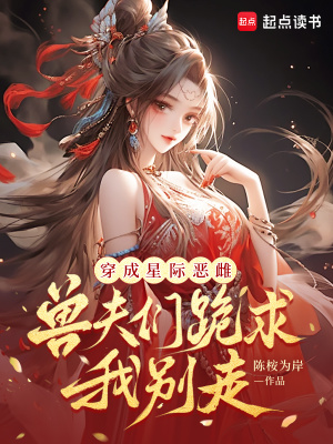 穿成星际恶雌，兽夫们跪求我别走封面