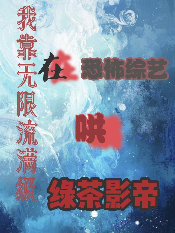 我靠无限流满级在恐怖综艺哄绿茶封面