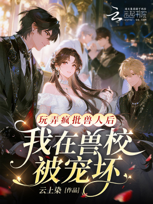 玩弄疯批兽人后,我在兽校被宠坏封面