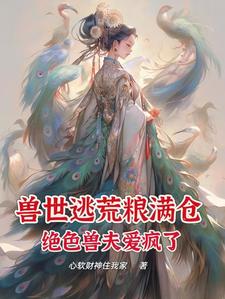 兽世逃荒粮满仓，绝色兽夫爱疯了封面