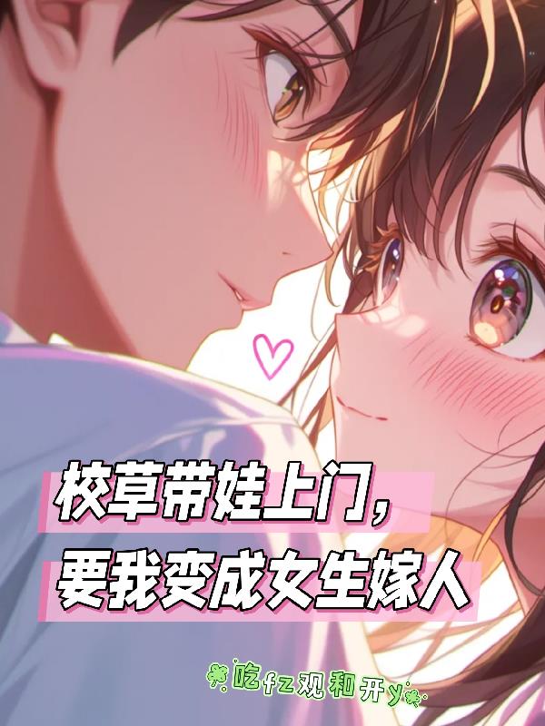 校草带娃上门，要我变成女生嫁人封面