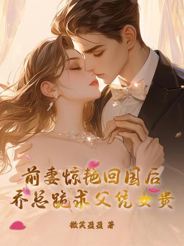 前妻惊艳回国后，乔总跪求父凭女贵封面
