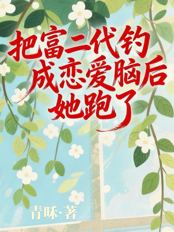 把富二代钓成恋爱脑后,她跑了封面