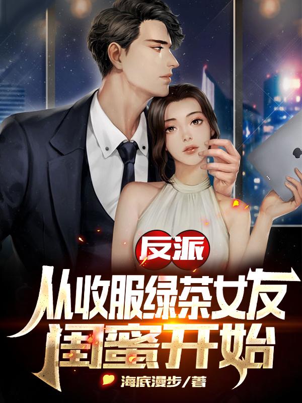 反派：从收服绿茶女友闺蜜开始封面