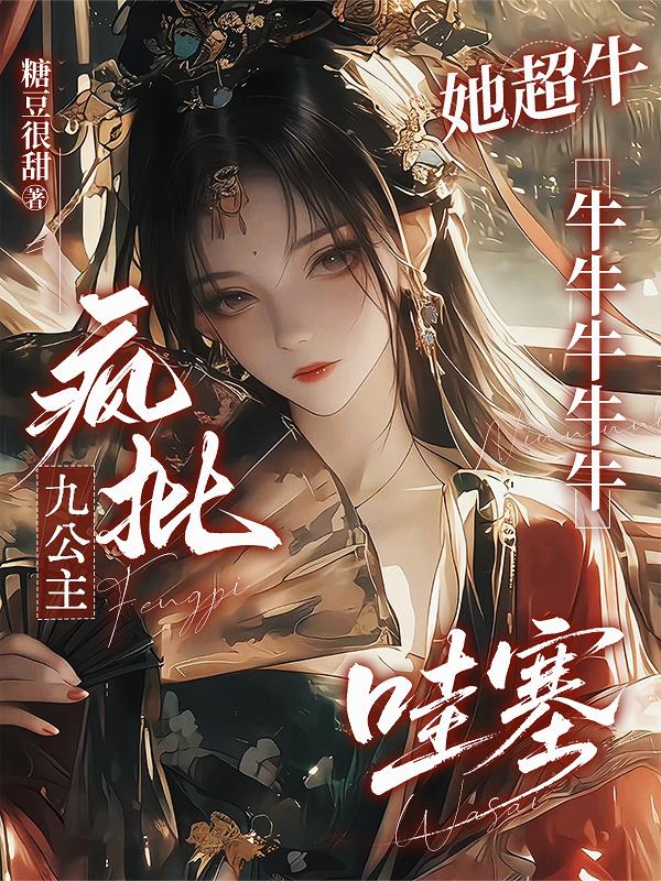 疯批九公主她超牛牛牛牛牛牛哇塞封面