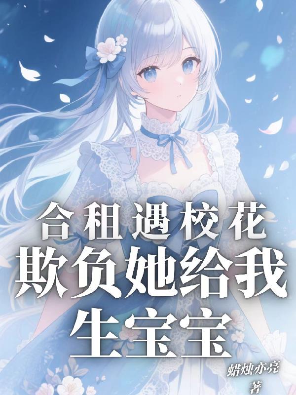 合租遇校花,欺负她给我生宝宝封面