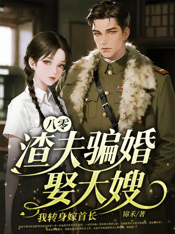 八零：渣夫骗婚娶大嫂，我转身嫁首长封面