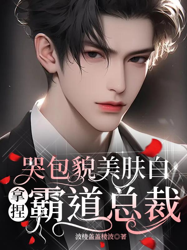 哭包貌美肤白，拿捏霸道总裁封面