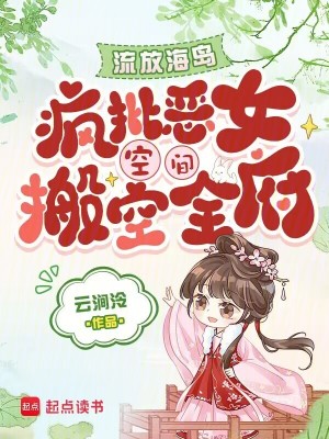 流放海島，瘋批惡女空間搬空全府