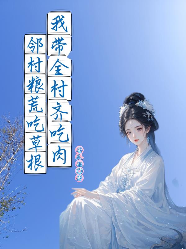 邻村粮荒吃草根，我带全村齐吃肉封面